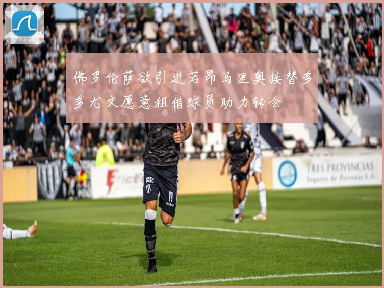 佛罗伦萨欲引进若昂马里奥接替多多尤文愿意租借球员助力转会